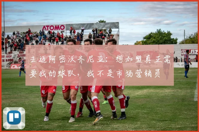 去迈阿密沃齐尼亚：想加盟真正需要我的球队，我不是市场营销员