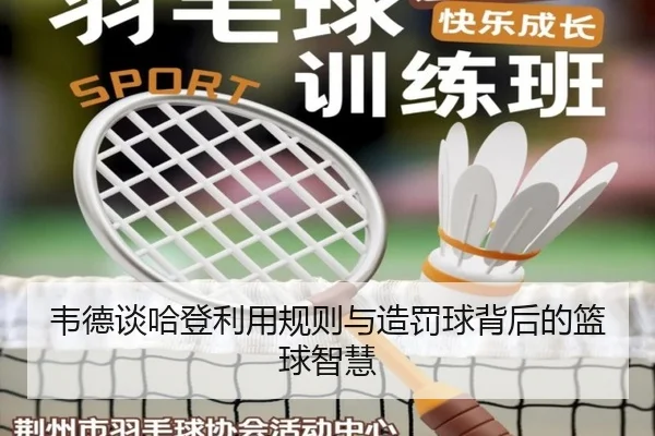 韦德谈哈登利用规则与造罚球背后的篮球智慧